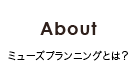 About ミューズ・プランニングとは?